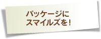 パッケージにスマイルズを！