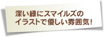 深い緑にスマイルズのイラストで優しい雰囲気！