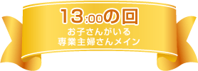 13:00の回(お子さんがいる専業主婦さんメイン)