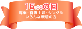15:00の回(専業・有職主婦・シングルいろんな環境の方)