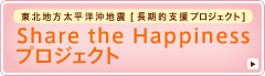 東北地方太平洋沖地震[長期的支援プロジェクト] Share the Happinessプロジェクト