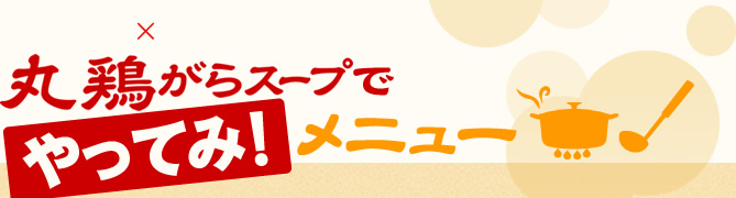 丸鶏がらスープで「やってみ！」メニュー