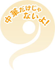 中華だけじゃないよ！