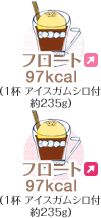 フロート 97kcal（1杯 アイスガムシロ付 約235g）