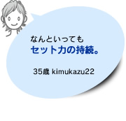 なんといっても セット力の持続。